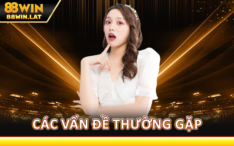 Đăng Ký 88WIN – Hướng Dẫn Nhanh, Dễ Dàng Và An Toàn 3 Các Vấn Đề Thường Gặp